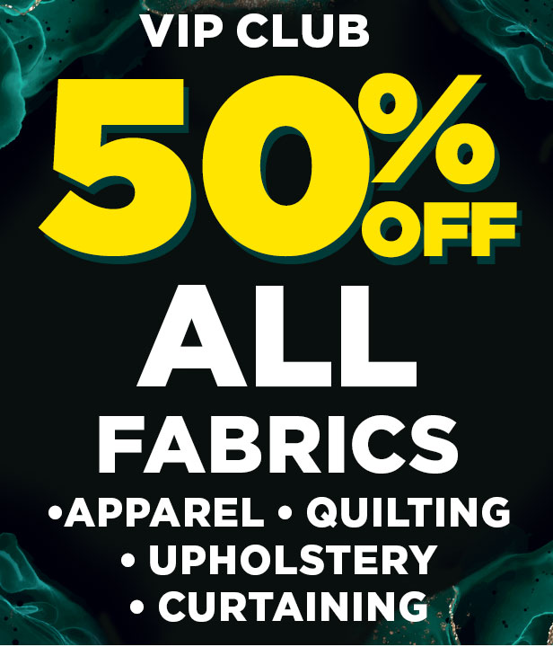 VIP CLUB 50% Off All Apparel, Quilting, Upholstery & Curtain Fabrics
