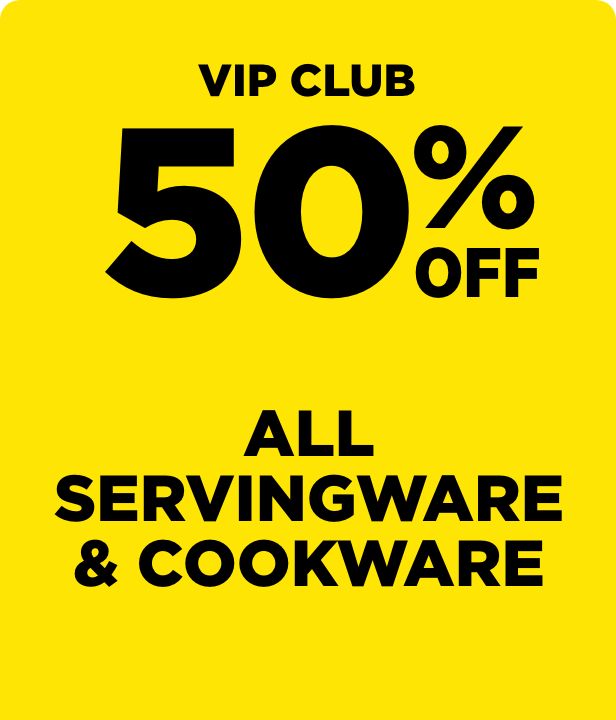 VIP CLUB 50% Off All Servingware & Cookware